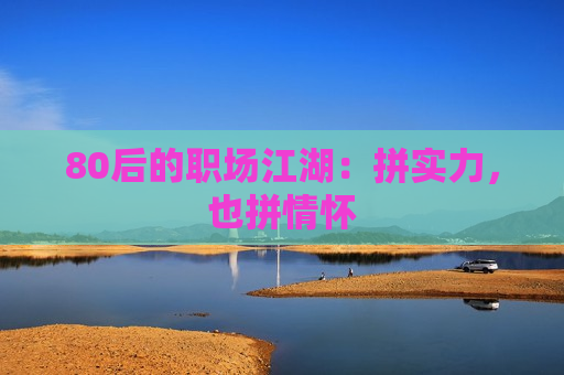 80后的职场江湖：拼实力，也拼情怀