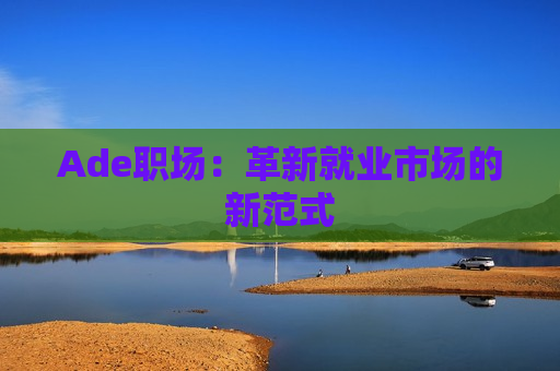 Ade职场：革新就业市场的新范式