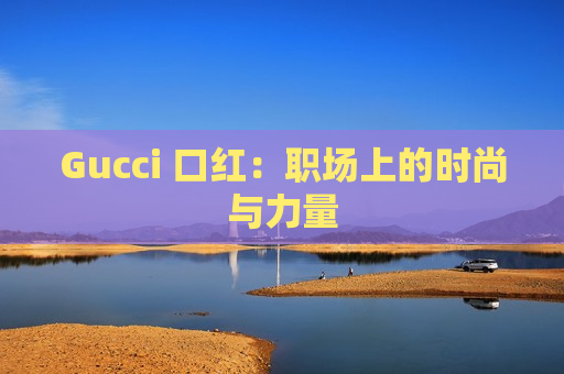 Gucci 口红：职场上的时尚与力量