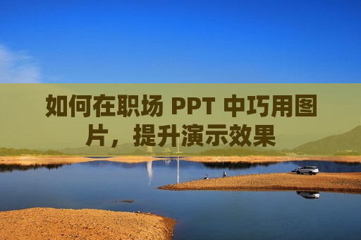 如何在职场 PPT 中巧用图片，提升演示效果