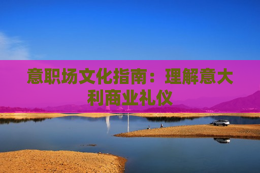 意职场文化指南：理解意大利商业礼仪