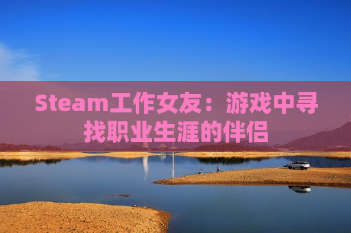 Steam工作女友：游戏中寻找职业生涯的伴侣