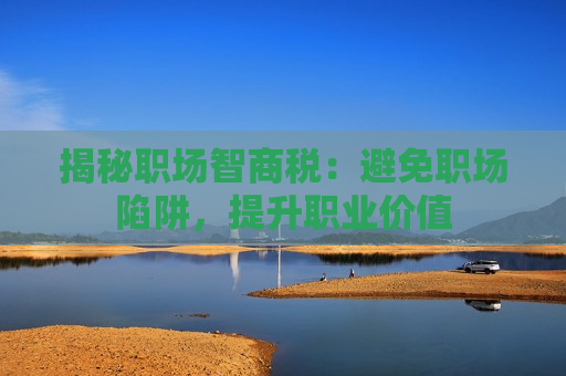 揭秘职场智商税：避免职场陷阱，提升职业价值