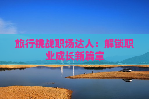 旅行挑战职场达人：解锁职业成长新篇章