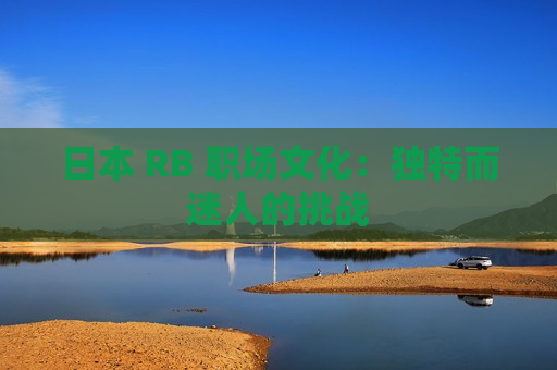 日本 RB 职场文化：独特而迷人的挑战