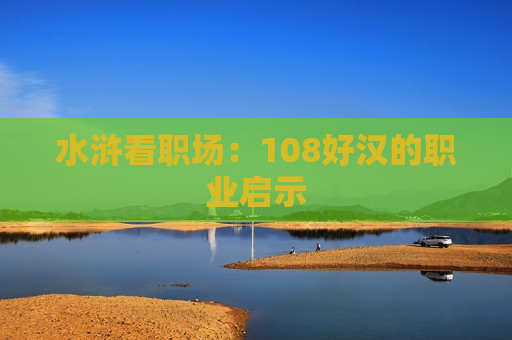 水浒看职场：108好汉的职业启示