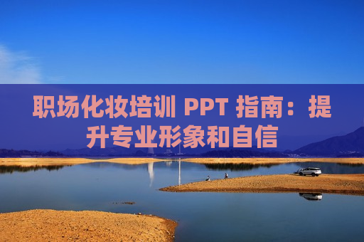 职场化妆培训 PPT 指南：提升专业形象和自信