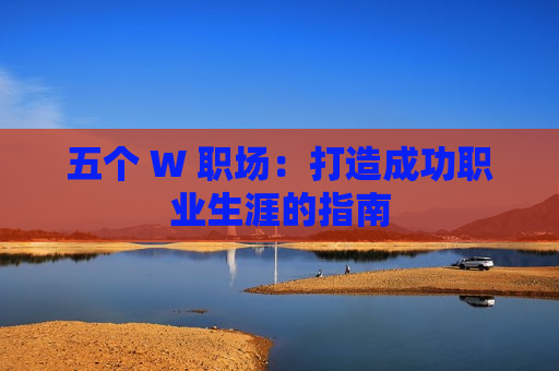 五个 W 职场：打造成功职业生涯的指南