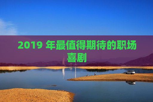 2019 年最值得期待的职场喜剧