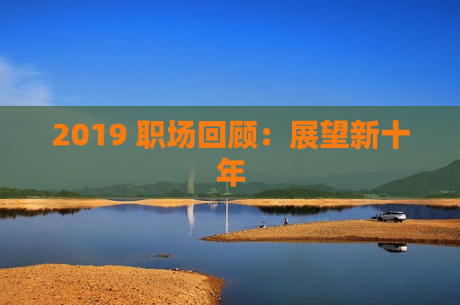 2019 职场回顾：展望新十年