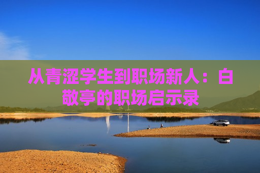 从青涩学生到职场新人：白敬亭的职场启示录