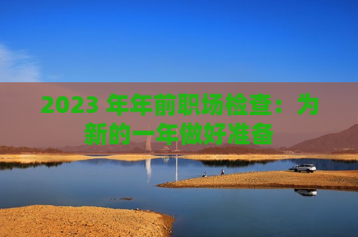 2023 年年前职场检查：为新的一年做好准备