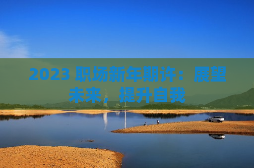 2023 职场新年期许：展望未来，提升自我